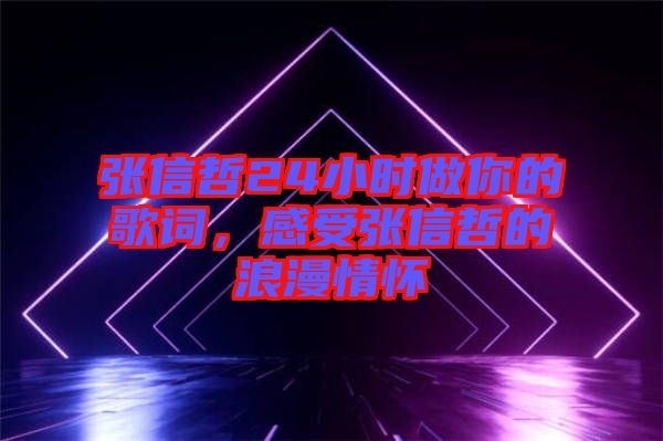 張信哲24小時(shí)做你的歌詞,感受張信哲的浪漫情懷
