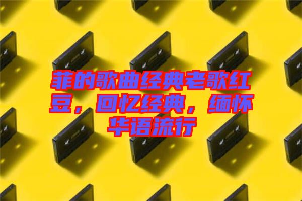 菲的歌曲經典老歌紅豆，回憶經典，緬懷華語流行