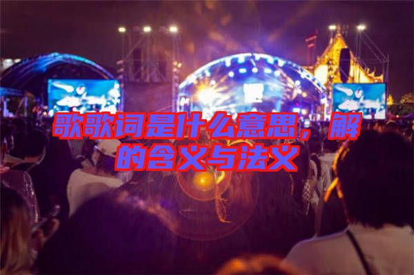 歌歌詞是什么意思,解的含義與法義