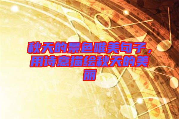 秋天的景色唯美句子，用詩意描繪秋天的美麗