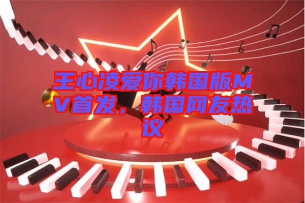 王心凌愛你韓國版MV首發,韓國網友熱議