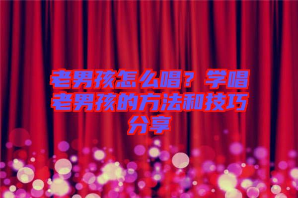 老男孩怎么唱?學唱老男孩的方法和技巧分享
