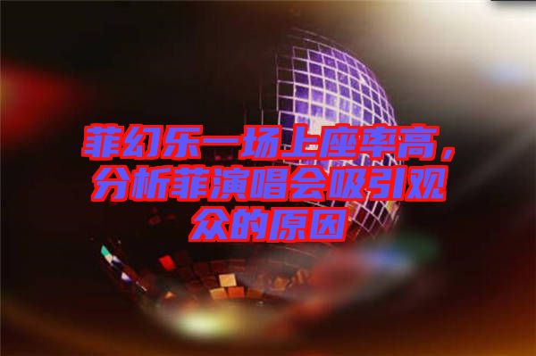 菲幻樂一場上座率高,分析菲演唱會(huì)吸引觀眾的原因