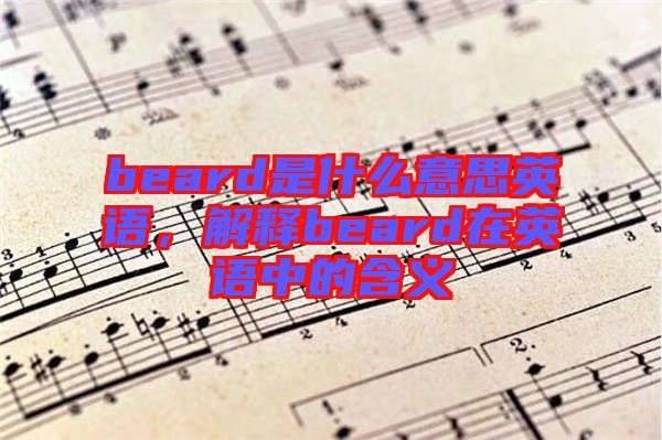 beard是什么意思英語,解釋beard在英語中的含義