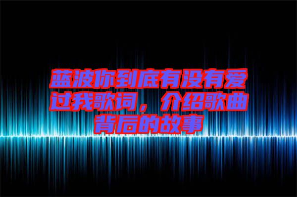 藍波你到底有沒有愛過我歌詞，介紹歌曲背后的故事
