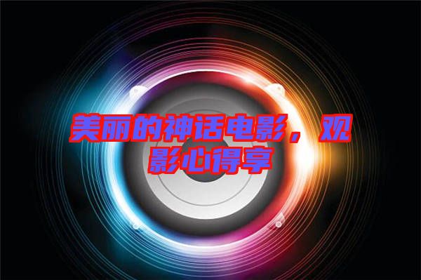 美麗的神話電影,觀影心得享