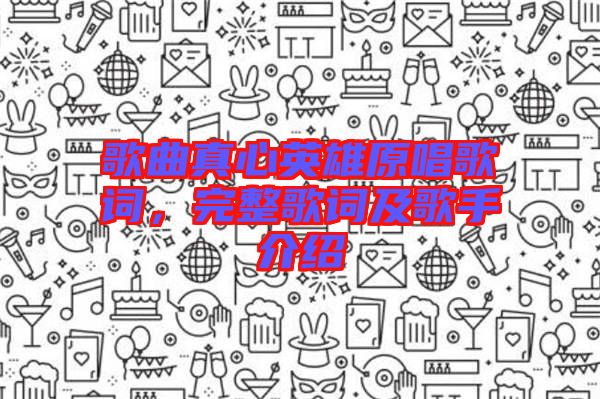歌曲真心英雄原唱歌詞，完整歌詞及歌手介紹