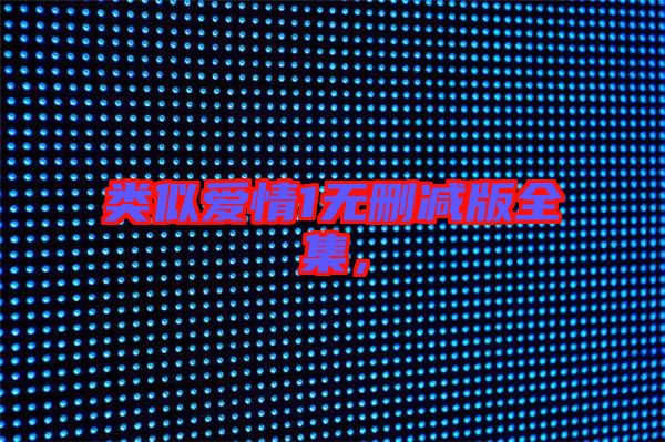 類似愛情1無刪減版全集,