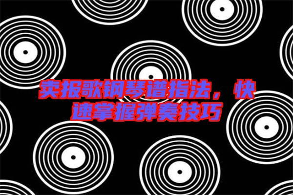 賣報歌鋼琴譜指法，快速掌握彈奏技巧