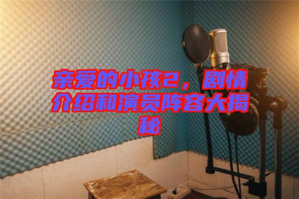 親愛的小孩2，劇情介紹和演員陣容大揭秘