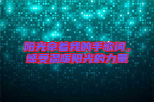 陽光牽著我的手歌詞，感受溫暖陽光的力量