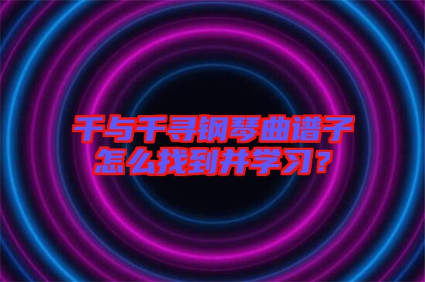 千與千尋鋼琴曲譜子怎么找到并學習?