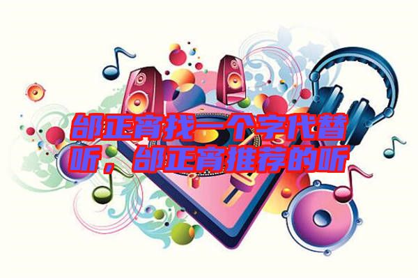 邰正宵找一個字代替聽，邰正宵推薦的聽