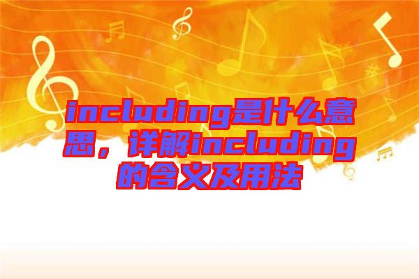 including是什么意思，詳解including的含義及用法
