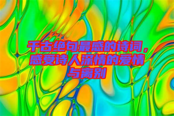 千古絕句最感的詩(shī)詞，感受詩(shī)人深情的愛情與離別