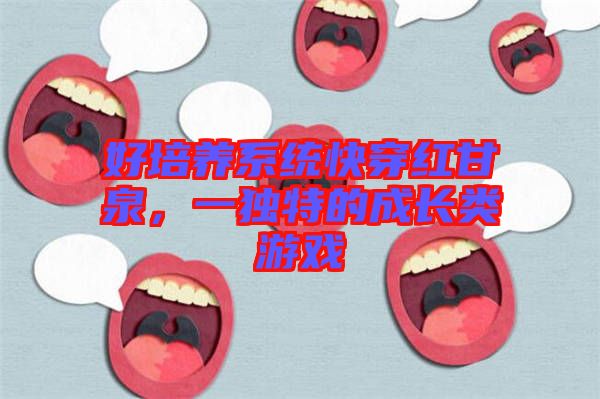 好培養系統快穿紅甘泉,一獨特的成長類游戲