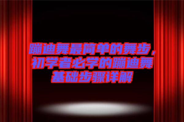 蹦迪舞最簡單的舞步,初學者必學的蹦迪舞基礎步驟詳解