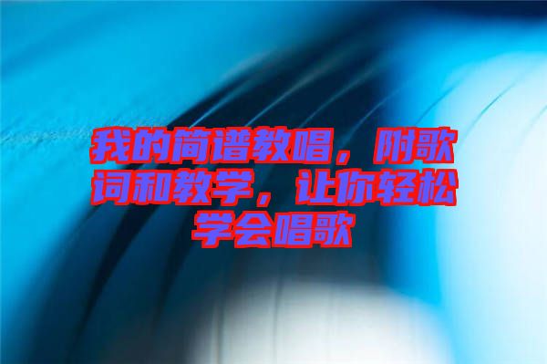 我的簡譜教唱，附歌詞和教學(xué)，讓你輕松學(xué)會唱歌