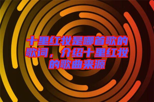 十里紅妝是哪首歌的歌詞，介紹十里紅妝的歌曲來源