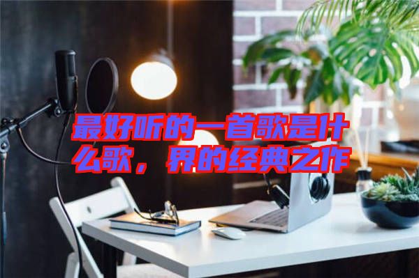 最好聽的一首歌是什么歌,界的經典之作