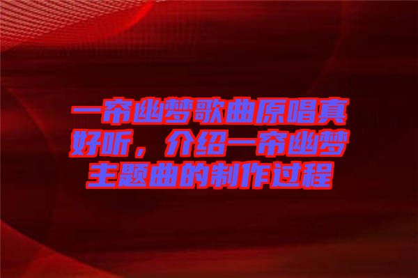 一簾幽夢歌曲原唱真好聽,介紹一簾幽夢主題曲的制作過程