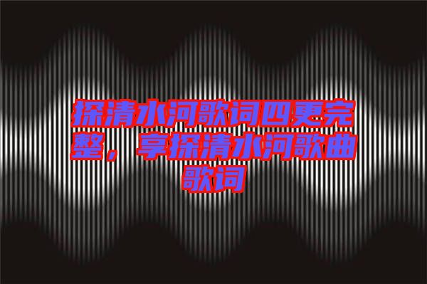 探清水河歌詞四更完整，享探清水河歌曲歌詞