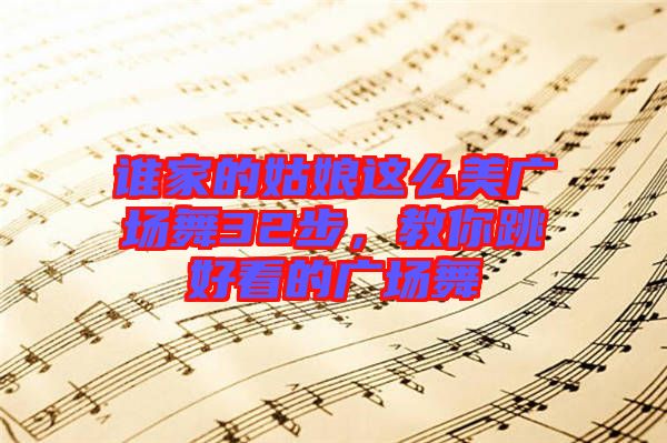 誰(shuí)家的姑娘這么美廣場(chǎng)舞32步,教你跳好看的廣場(chǎng)舞