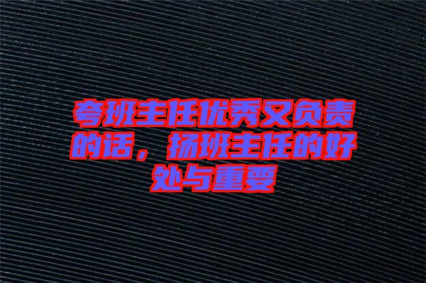 夸班主任優(yōu)秀又負(fù)責(zé)的話(huà),揚(yáng)班主任的好處與重要