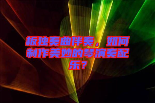 板獨(dú)奏曲伴奏，如何制作美妙的琴演奏配樂？