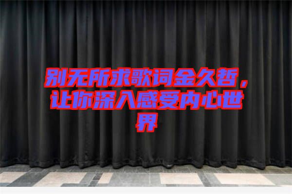 別無所求歌詞金久哲,讓你深入感受內心世界