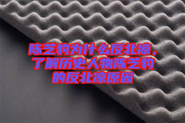 陳芝豹為什么反北涼，了解歷史人物陳芝豹的反北涼原因