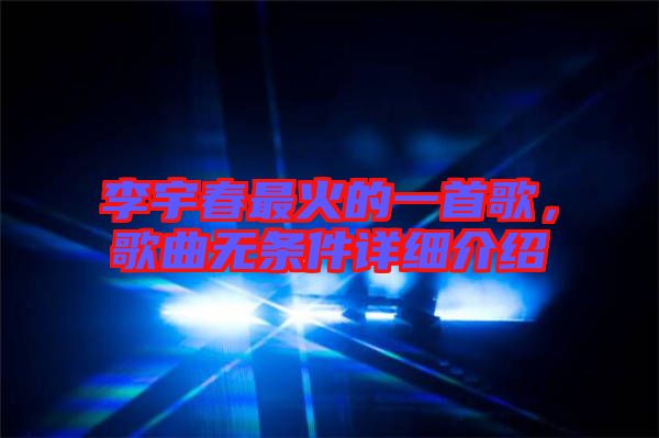 李宇春最火的一首歌,歌曲無條件詳細(xì)介紹