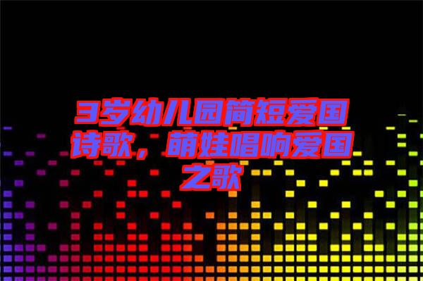 3歲幼兒園簡(jiǎn)短愛(ài)國(guó)詩(shī)歌,萌娃唱響愛(ài)國(guó)之歌
