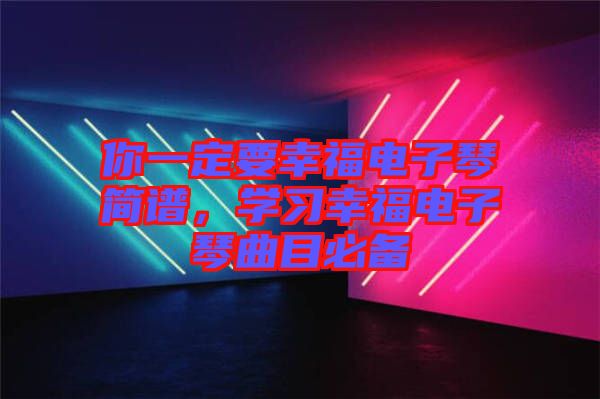 你一定要幸福電子琴簡譜,學習幸福電子琴曲目必備