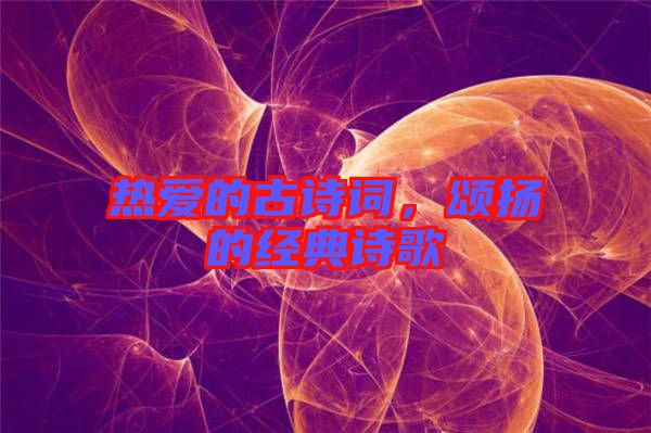 熱愛的古詩詞,頌揚的經(jīng)典詩歌
