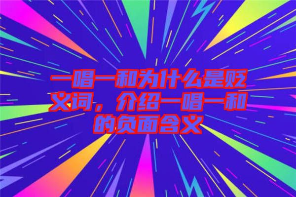 一唱一和為什么是貶義詞，介紹一唱一和的負面含義