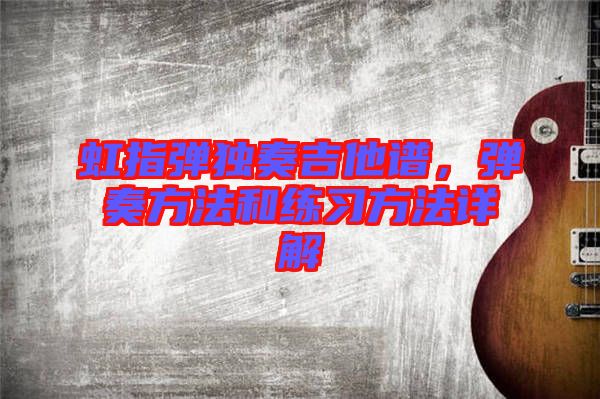 虹指彈獨(dú)奏吉他譜,彈奏方法和練習(xí)方法詳解