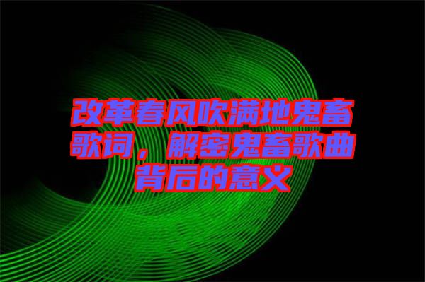 改革春風吹滿地鬼畜歌詞，解密鬼畜歌曲背后的意義