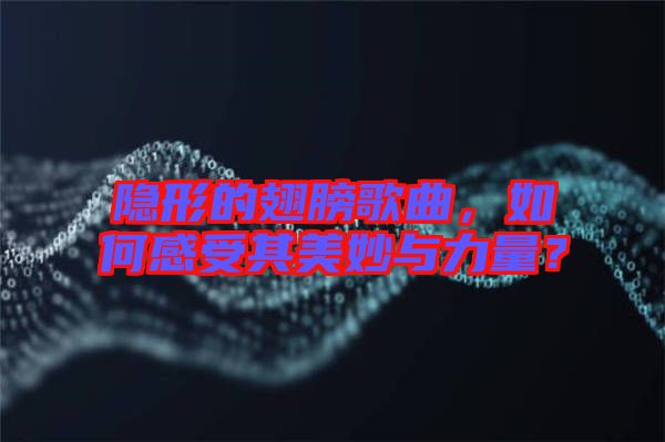 隱形的翅膀歌曲，如何感受其美妙與力量？