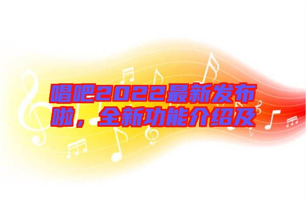 唱吧2022最新發布啦,全新功能介紹及