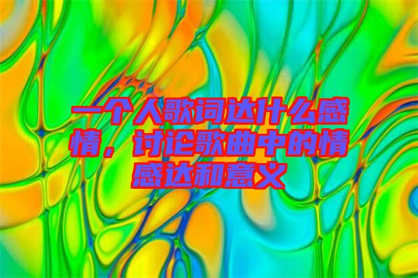 一個(gè)人歌詞達(dá)什么感情，討論歌曲中的情感達(dá)和意義
