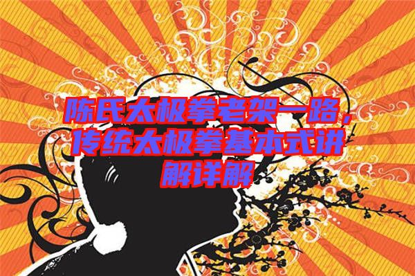 陳氏太極拳老架一路，傳統太極拳基本式講解詳解
