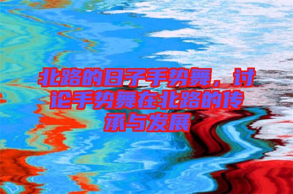 北路的日子手勢舞,討論手勢舞在北路的傳承與發展