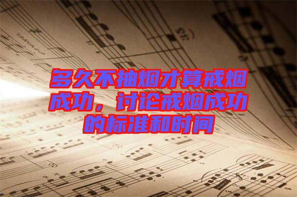 多久不抽煙才算戒煙成功,討論戒煙成功的標(biāo)準(zhǔn)和時(shí)間