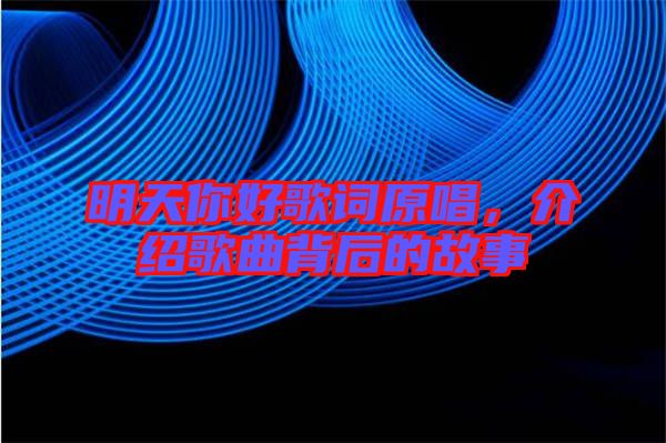明天你好歌詞原唱,介紹歌曲背后的故事