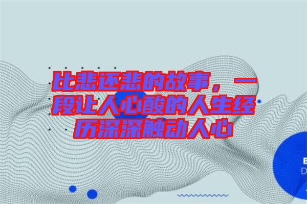 比悲還悲的故事,一段讓人心酸的人生經(jīng)歷深深觸動人心