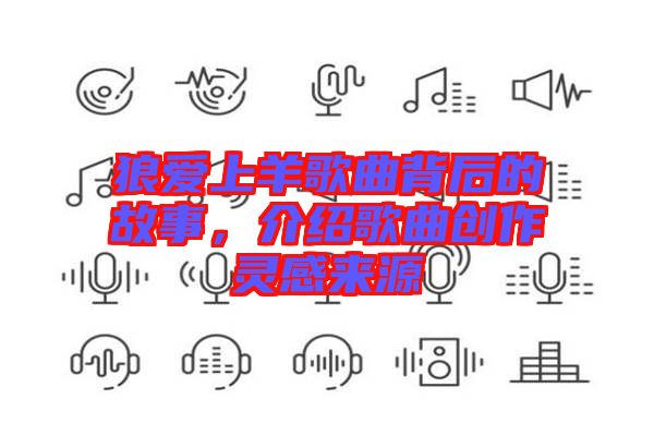 狼愛上羊歌曲背后的故事,介紹歌曲創作靈感來源