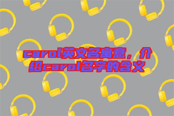 carol英文名寓意,介紹carol名字的含義