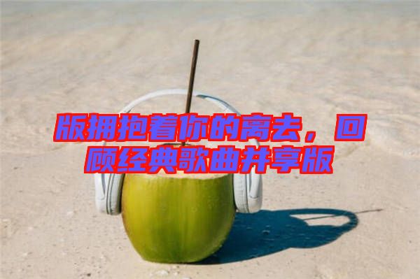 版擁抱著你的離去，回顧經典歌曲并享版