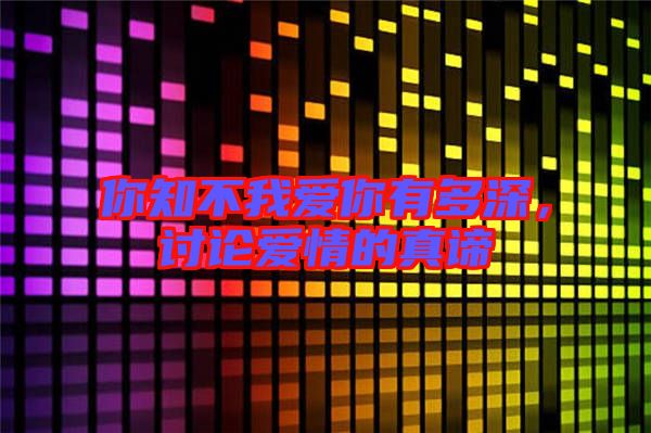 你知不我愛你有多深，討論愛情的真諦